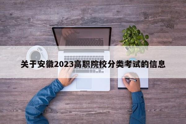 关于安徽2023高职院校分类考试的信息