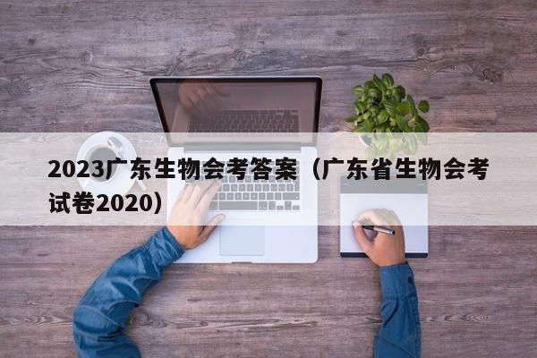 2023广东生物会考答案（广东省生物会考试卷2020）